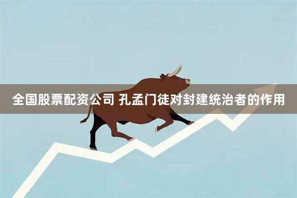 全国股票配资公司 孔孟门徒对封建统治者的作用
