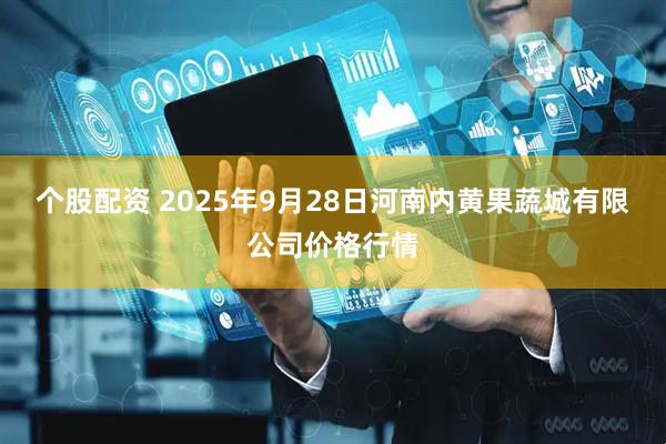 个股配资 2025年9月28日河南内黄果蔬城有限公司价格行情