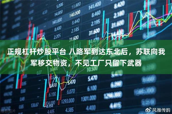 正规杠杆炒股平台 八路军到达东北后,苏联向我军移交物资,不见工厂只留下武器