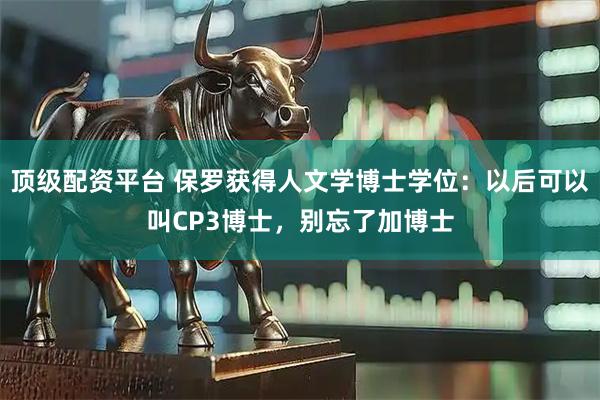 顶级配资平台 保罗获得人文学博士学位：以后可以叫CP3博士，别忘了加博士