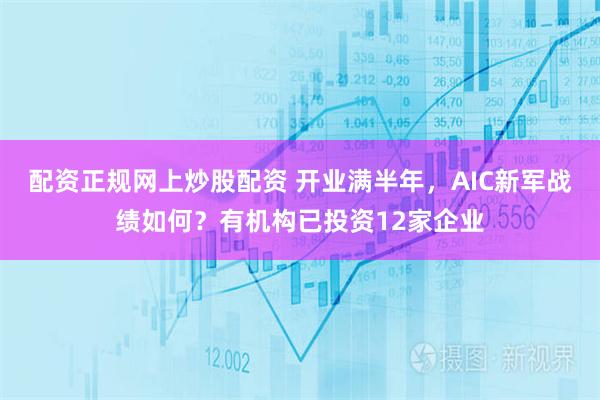 配资正规网上炒股配资 开业满半年，AIC新军战绩如何？有机构已投资12家企业